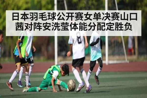 日本羽毛球公开赛女单决赛山口茜对阵安洗莹体能分配定胜负