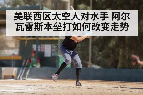 美联西区太空人对水手 阿尔瓦雷斯本垒打如何改变走势