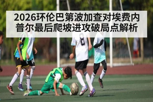 2026环伦巴第波加查对埃费内普尔最后爬坡进攻破局点解析