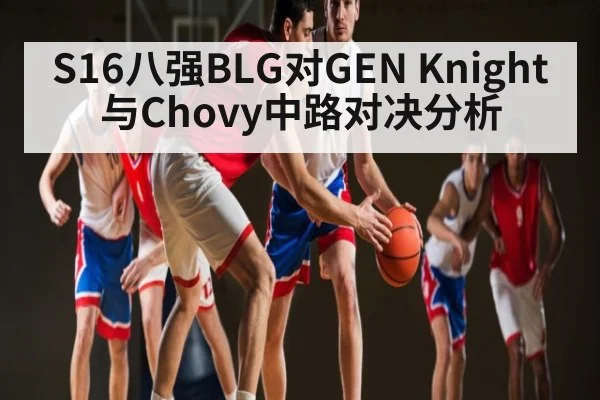 S16八强BLG对GEN Knight与Chovy中路对决分析