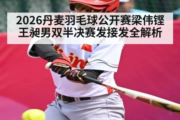 2026丹麦羽毛球公开赛梁伟铿王昶男双半决赛发接发全解析