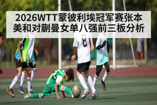 2026WTT蒙彼利埃冠军赛张本美和对蒯曼女单八强前三板分析